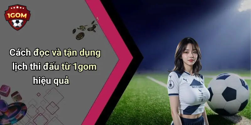 Cách đọc và tận dụng lịch thi đấu từ 1gom hiệu quả