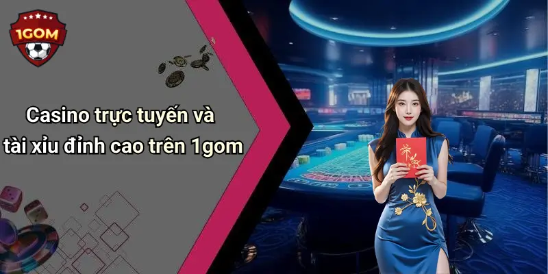 Casino trực tuyến và tài xỉu đỉnh cao trên 1gom