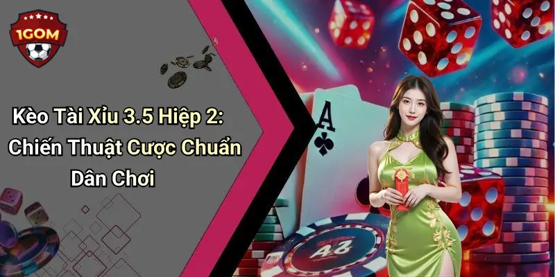 Kèo Tài Xỉu 3.5 Hiệp 2: Chiến Thuật Cược Chuẩn Dân Chơi