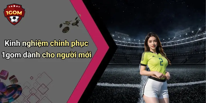 Kinh nghiệm chinh phục 1gom dành cho người mới