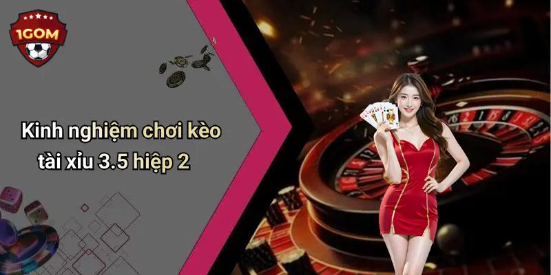Kinh nghiệm chơi kèo tài xỉu 3.5 hiệp 2