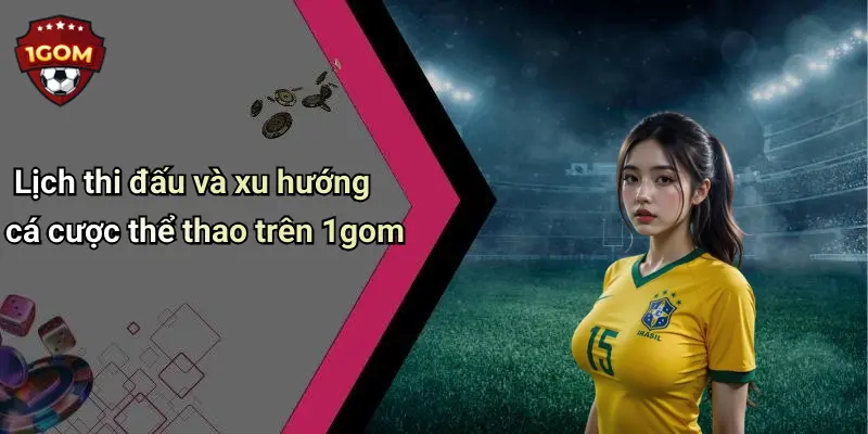 Lịch thi đấu và xu hướng cá cược thể thao trên 1gom