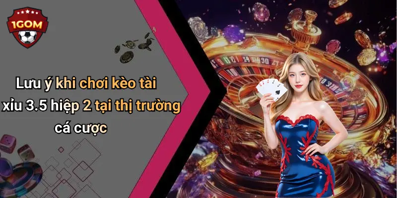 Lưu ý khi chơi kèo tài xỉu 3.5 hiệp 2 tại thị trường cá cược