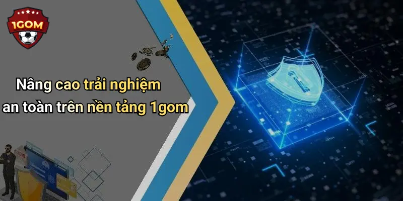 Nâng cao trải nghiệm an toàn trên nền tảng 1gom