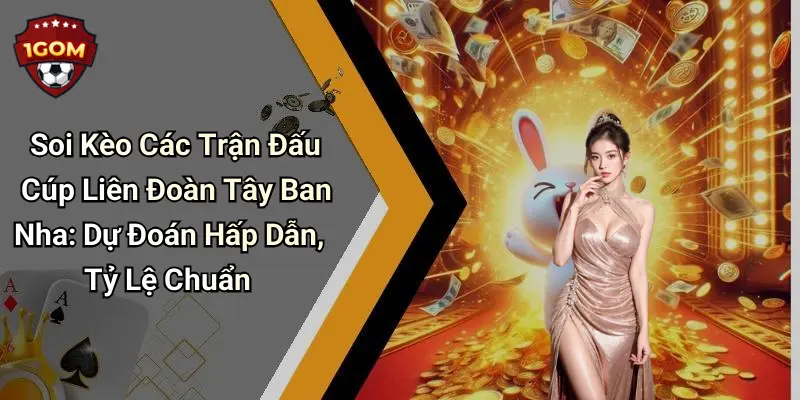 Soi Kèo Các Trận Đấu Cúp Liên Đoàn Tây Ban Nha: Dự Đoán Hấp Dẫn, Tỷ Lệ Chuẩn