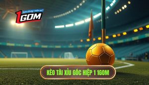 Kèo tài xỉu góc hiệp 1: Kinh nghiệm soi kèo chuẩn xác từ 1GOM